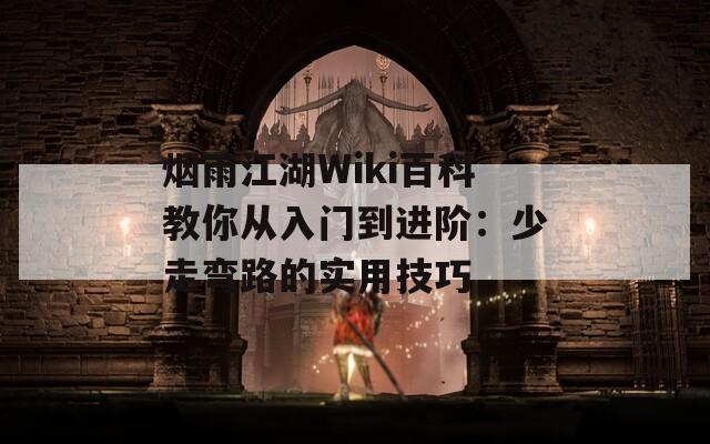 烟雨江湖Wiki百科教你从入门到进阶：少走弯路的实用技巧
