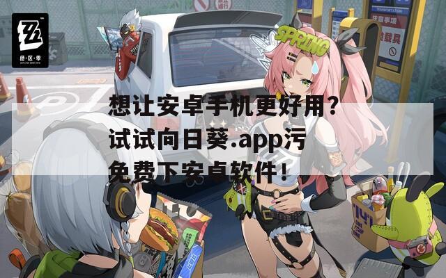 想让安卓手机更好用？试试向日葵.app污免费下安卓软件！