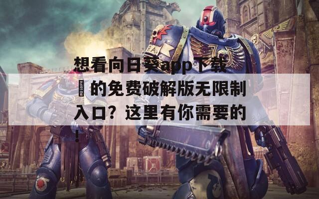 想看向日葵app下载汅的免费破解版无限制入口？这里有你需要的！