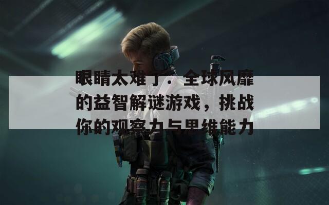 眼睛太难了：全球风靡的益智解谜游戏，挑战你的观察力与思维能力