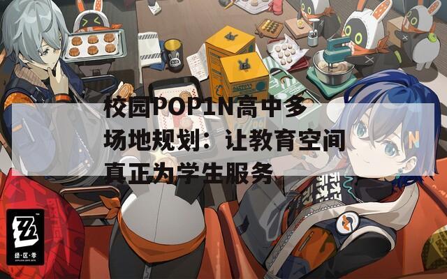 校园POP1N高中多场地规划：让教育空间真正为学生服务