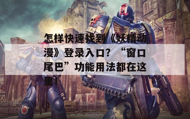 怎样快速找到《妖精动漫》登录入口？“窗口尾巴”功能用法都在这里！