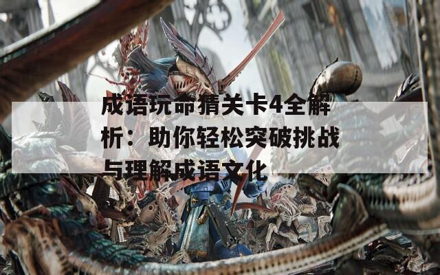 成语玩命猜关卡4全解析：助你轻松突破挑战与理解成语文化