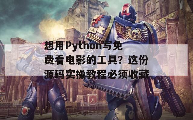 想用Python写免费看电影的工具？这份源码实操教程必须收藏