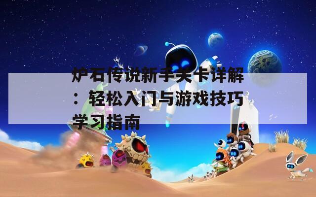 炉石传说新手关卡详解：轻松入门与游戏技巧学习指南