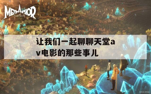让我们一起聊聊天堂av电影的那些事儿