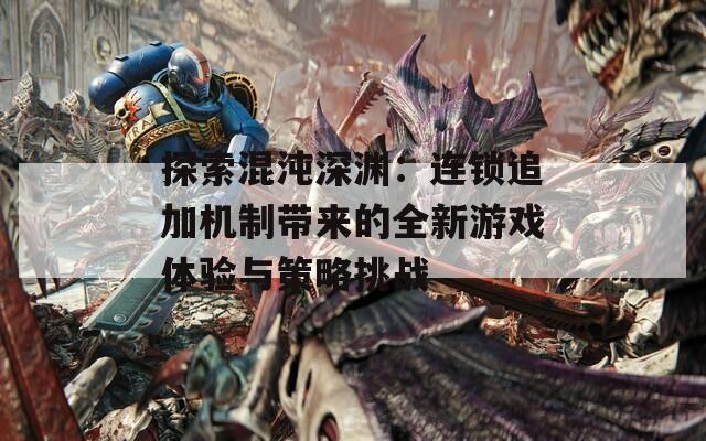 探索混沌深渊：连锁追加机制带来的全新游戏体验与策略挑战