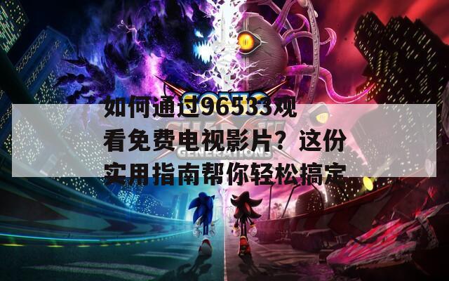 如何通过96533观看免费电视影片？这份实用指南帮你轻松搞定