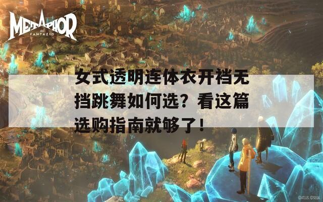 女式透明连体衣开裆无挡跳舞如何选？看这篇选购指南就够了！