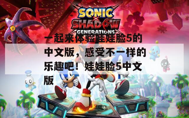 一起来体验娃娃脸5的中文版，感受不一样的乐趣吧！娃娃脸5中文版