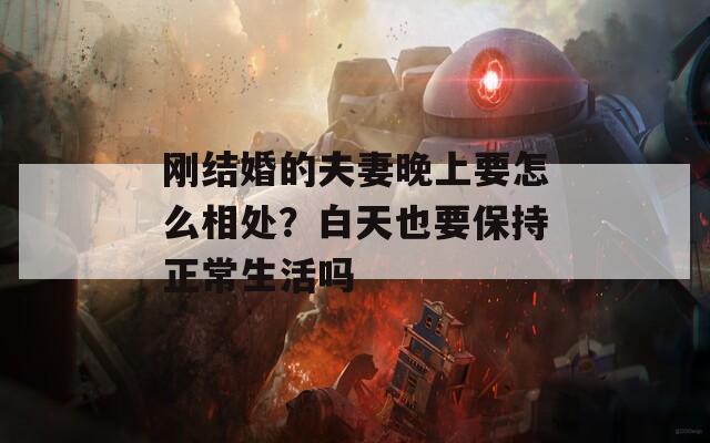 刚结婚的夫妻晚上要怎么相处？白天也要保持正常生活吗
