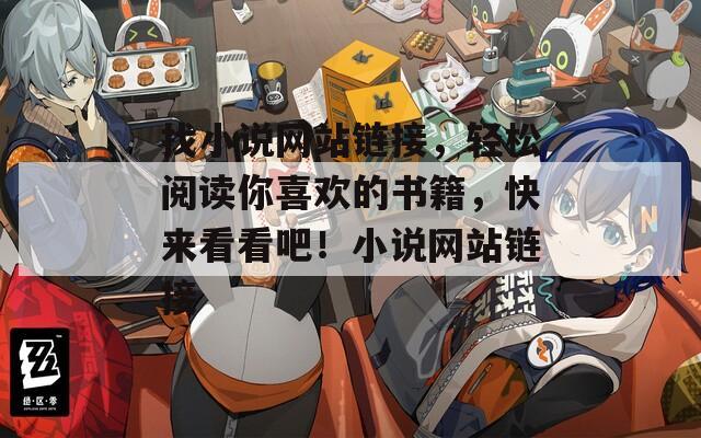 找小说网站链接，轻松阅读你喜欢的书籍，快来看看吧！小说网站链接