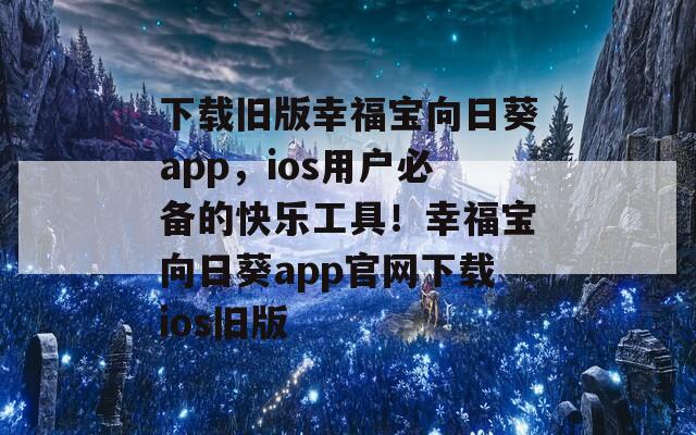 下载旧版幸福宝向日葵app，ios用户必备的快乐工具！幸福宝向日葵app官网下载ios旧版