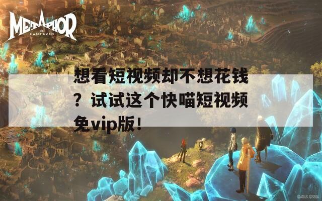 想看短视频却不想花钱？试试这个快喵短视频免vip版！