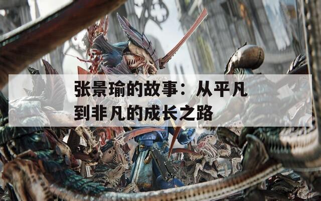 张景瑜的故事：从平凡到非凡的成长之路