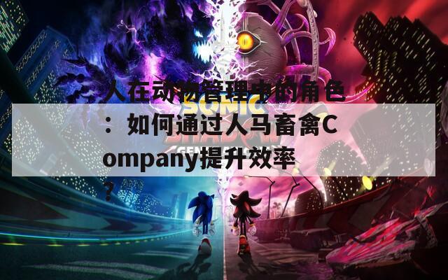 人在动物管理中的角色：如何通过人马畜禽Company提升效率？