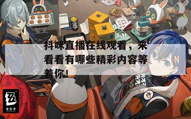 抖咪直播在线观看，来看看有哪些精彩内容等着你！