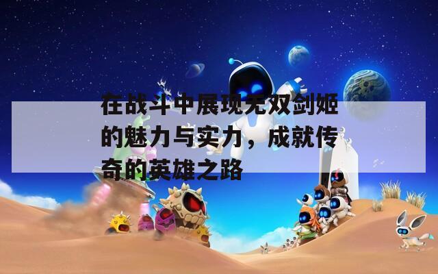 在战斗中展现无双剑姬的魅力与实力，成就传奇的英雄之路