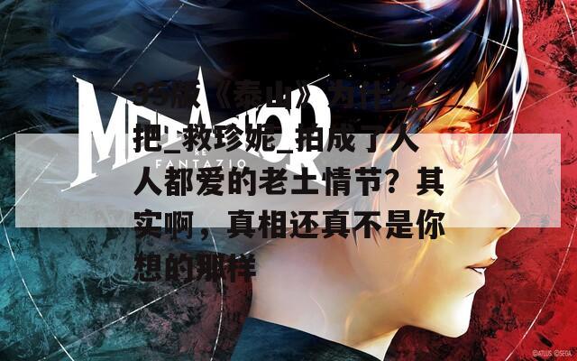 95版《泰山》为什么把_救珍妮_拍成了人人都爱的老土情节？其实啊，真相还真不是你想的那样