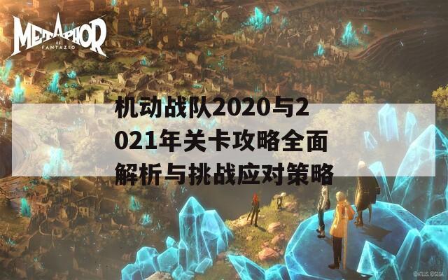 机动战队2020与2021年关卡攻略全面解析与挑战应对策略