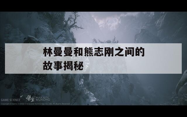 林曼曼和熊志刚之间的故事揭秘