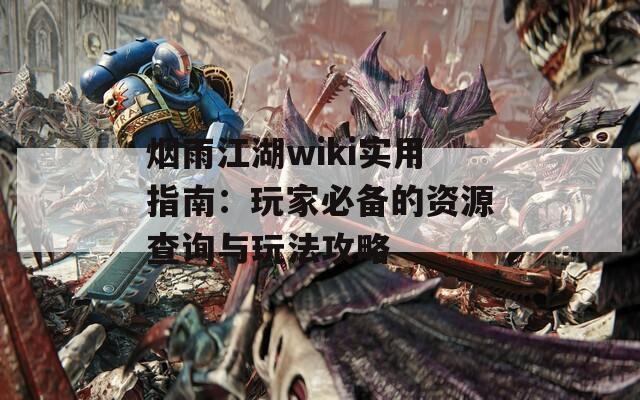 烟雨江湖wiki实用指南：玩家必备的资源查询与玩法攻略