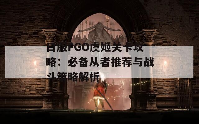 日服FGO虞姬关卡攻略：必备从者推荐与战斗策略解析