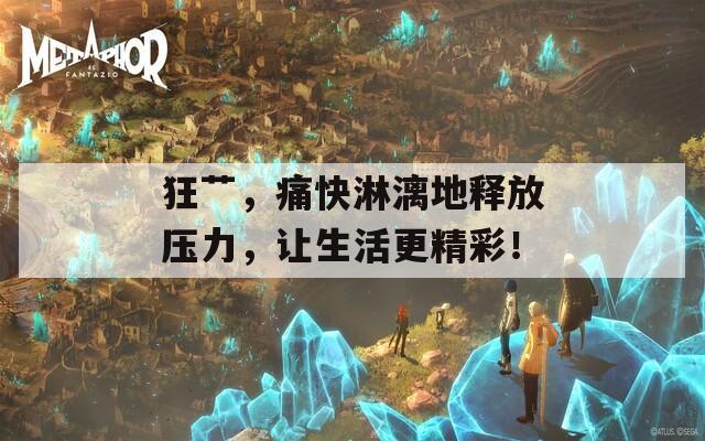 狂艹，痛快淋漓地释放压力，让生活更精彩！