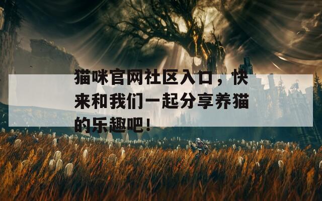 猫咪官网社区入口，快来和我们一起分享养猫的乐趣吧！