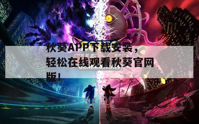 秋葵APP下载安装，轻松在线观看秋葵官网版！