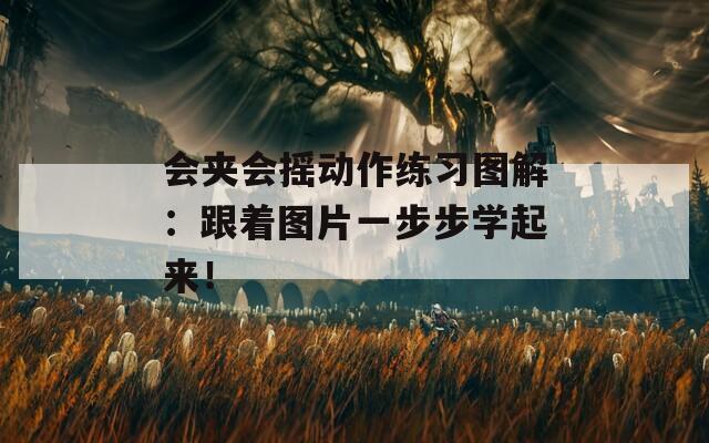 会夹会摇动作练习图解：跟着图片一步步学起来！