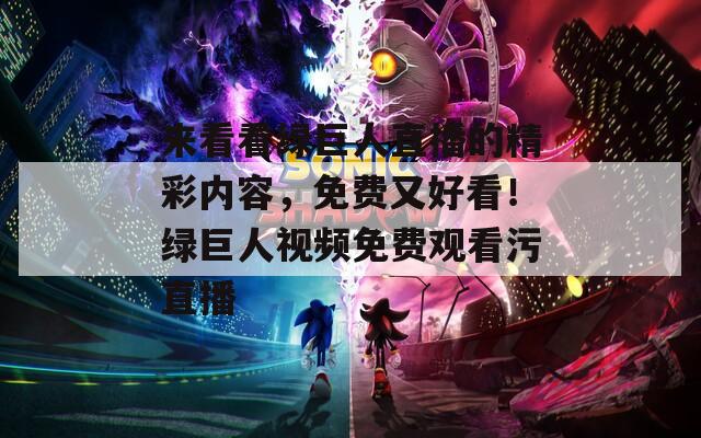 来看看绿巨人直播的精彩内容，免费又好看！绿巨人视频免费观看污直播