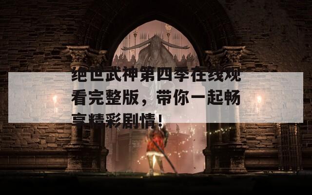 绝世武神第四季在线观看完整版，带你一起畅享精彩剧情！