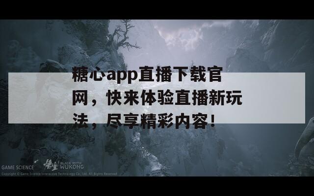糖心app直播下载官网，快来体验直播新玩法，尽享精彩内容！
