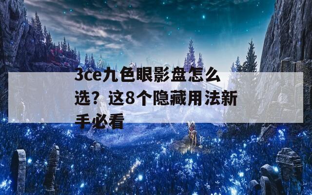 3ce九色眼影盘怎么选？这8个隐藏用法新手必看