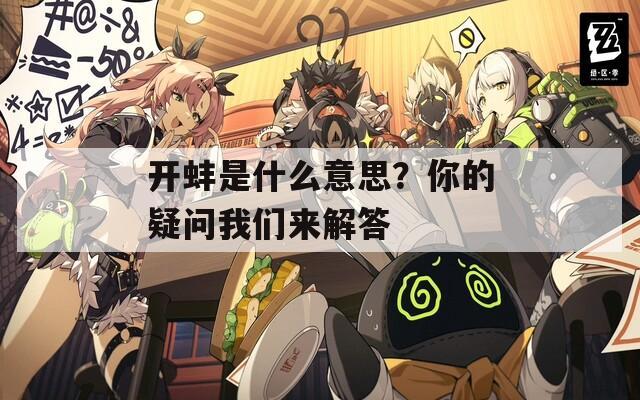 开蚌是什么意思？你的疑问我们来解答