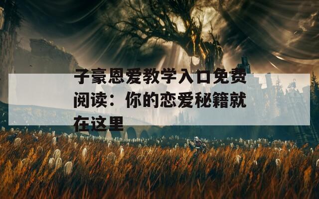 子豪恩爱教学入口免费阅读：你的恋爱秘籍就在这里