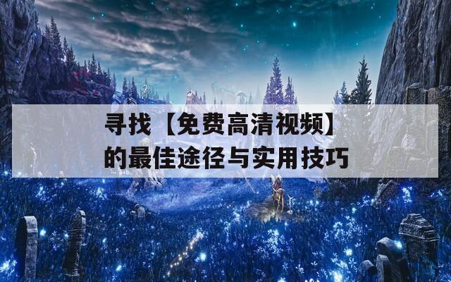 寻找【免费高清视频】的最佳途径与实用技巧