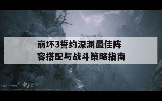 崩坏3誓约深渊最佳阵容搭配与战斗策略指南