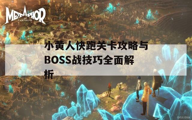 小黄人快跑关卡攻略与BOSS战技巧全面解析