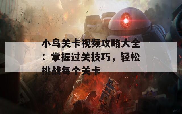 小鸟关卡视频攻略大全：掌握过关技巧，轻松挑战每个关卡