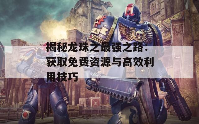 揭秘龙珠之最强之路：获取免费资源与高效利用技巧