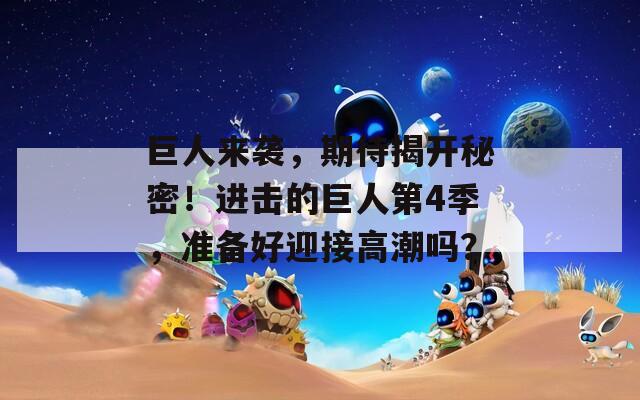 巨人来袭，期待揭开秘密！进击的巨人第4季，准备好迎接高潮吗？