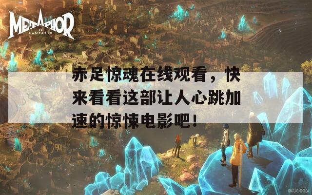 赤足惊魂在线观看，快来看看这部让人心跳加速的惊悚电影吧！