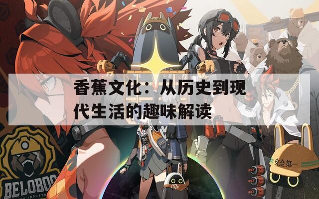 香蕉文化：从历史到现代生活的趣味解读