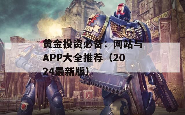 黄金投资必备：网站与APP大全推荐（2024最新版）