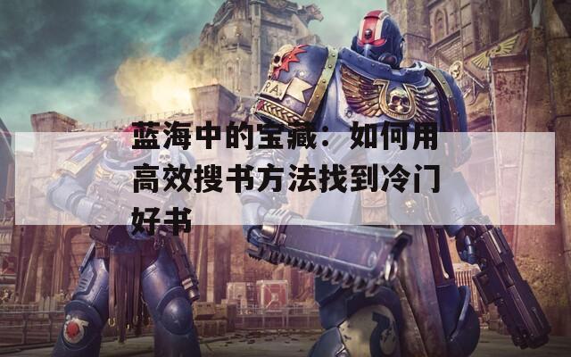 蓝海中的宝藏：如何用高效搜书方法找到冷门好书