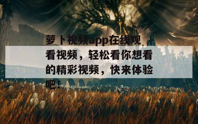 萝卜视频app在线观看视频，轻松看你想看的精彩视频，快来体验吧！