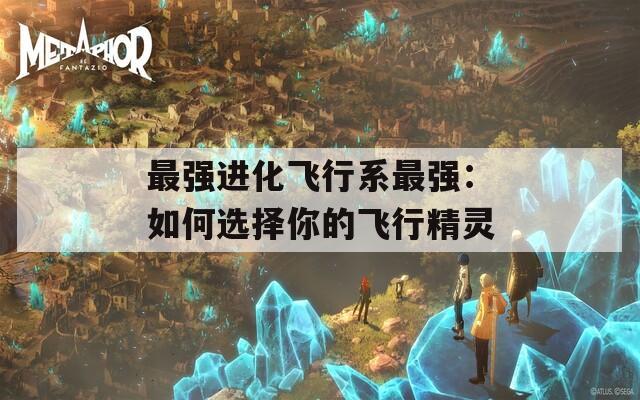 最强进化飞行系最强：如何选择你的飞行精灵