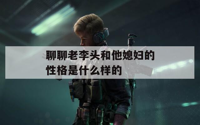 聊聊老李头和他媳妇的性格是什么样的